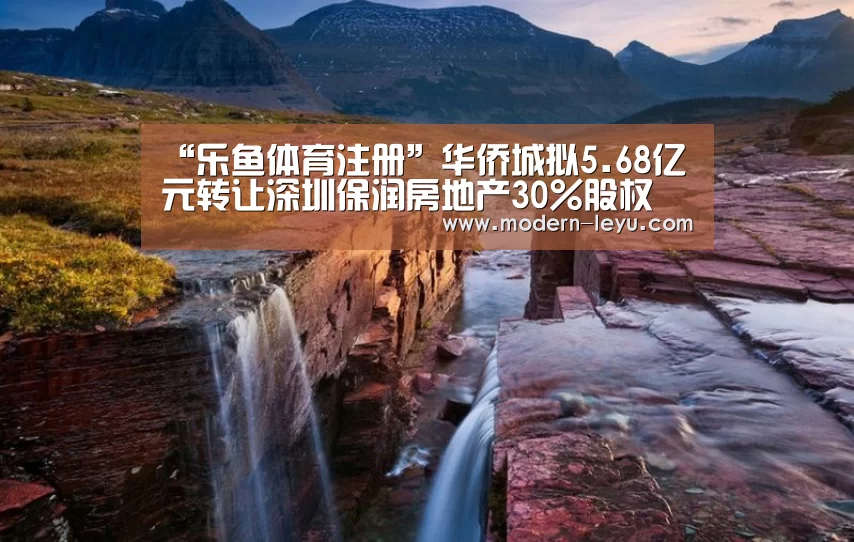 “乐鱼体育注册”华侨城拟5.68亿元转让